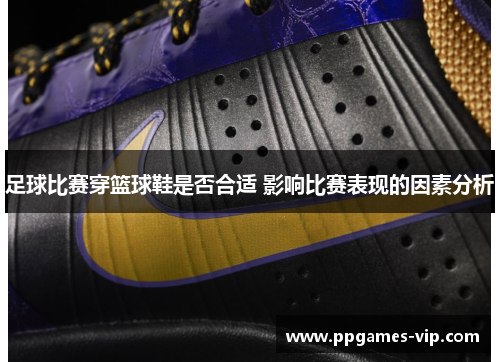 足球比赛穿篮球鞋是否合适 影响比赛表现的因素分析