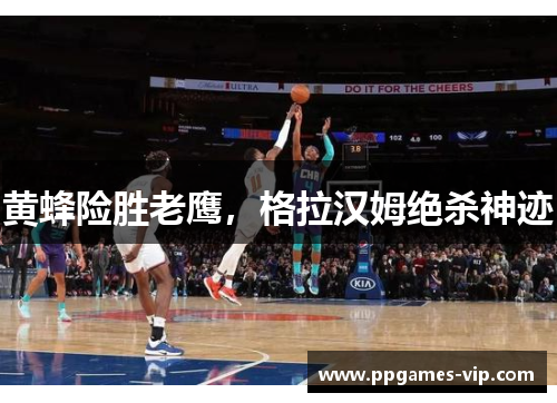 黄蜂险胜老鹰，格拉汉姆绝杀神迹