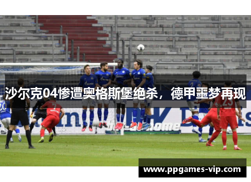 沙尔克04惨遭奥格斯堡绝杀，德甲噩梦再现