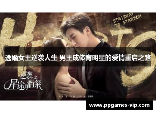 逃婚女主逆袭人生 男主成体育明星的爱情重启之路 逃婚女主逆袭人生 男主成体育明星的爱情重启之路