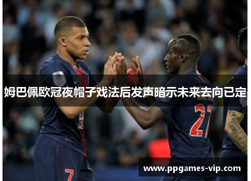 姆巴佩欧冠夜帽子戏法后发声暗示未来去向已定