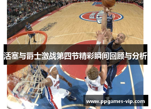 活塞与爵士激战第四节精彩瞬间回顾与分析
