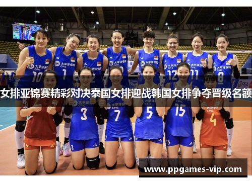女排亚锦赛精彩对决泰国女排迎战韩国女排争夺晋级名额